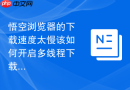 悟空浏览器的下载速度太慢该如何开启多线程下载？