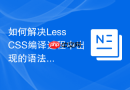 如何解决less css编译过程中出现的语法解析错误?