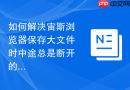 如何解决宙斯浏览器保存大文件时中途总是断开的问题？