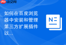 如何在百度浏览器中安装和管理第三方扩展插件以增强功能？