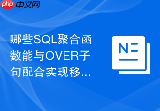 哪些sql聚合函数能与over子句配合实现移动平均值计算?