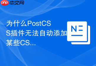为什么postcss插件无法自动添加某些css浏览器前缀?