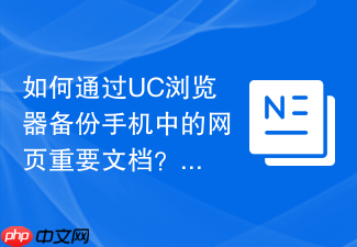 如何通过uc浏览器备份手机中的网页重要文档?