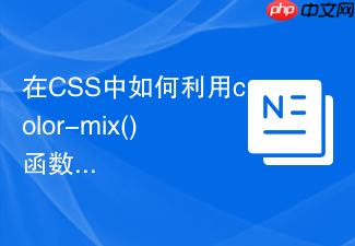 在css中如何利用color-mix()函数快速混合两种主题色?