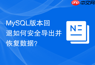 mysql版本回退如何安全导出并恢复数据?