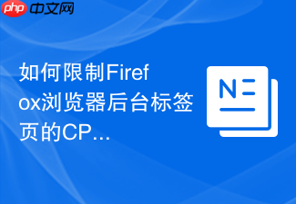 如何限制firefox浏览器后台标签页的cpu占用?