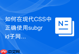 如何在现代css中正确使用subgrid子网格