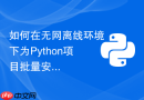 如何在无网离线环境下为python项目批量安装whl包