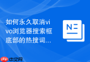 如何永久取消vivo浏览器搜索框底部的热搜词条推荐?