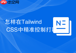 怎样在tailwind css中精准控制打印媒体print样式?