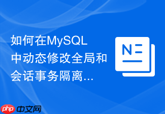 如何在mysql中动态修改全局和会话事务隔离级别