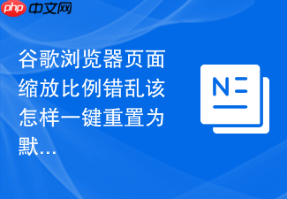 谷歌浏览器页面缩放比例错乱该怎样一键重置为默认值