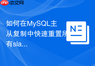 如何在mysql主从复制中快速重置所有slave状态