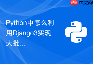 python中怎么利用django3实现大批量数据的批量插入?