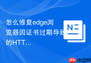 怎么修复edge浏览器因证书过期导致的https链接打不开?