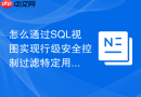 怎么通过SQL视图实现行级安全控制过滤特定用户？
