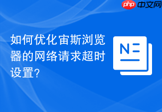 如何优化宙斯浏览器的网络请求超时设置?