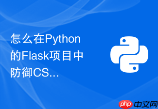 怎么在python的flask项目中防御csrf跨站请求伪造攻击