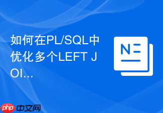 如何在pl/sql中优化多个left join的执行计划?