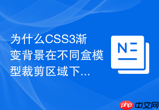 为什么css3渐变背景在不同盒模型裁剪区域下显示不一致?