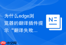 为什么edge浏览器的翻译插件提示“翻译失败”该如何修复？