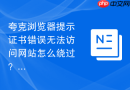 夸克浏览器提示证书错误无法访问网站怎么绕过？