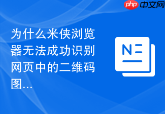 为什么米侠浏览器无法成功识别网页中的二维码图?