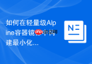 如何在轻量级Alpine容器镜像中构建最小化MySQL运行环境