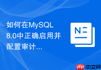 如何在mysql 8.0中正确启用并配置审计插件以满足合规