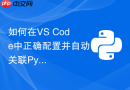 如何在vs code中正确配置并自动关联python虚拟环境解释器?