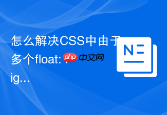 怎么解决css中由于多个float: right导致的右浮动元素重叠？