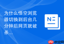 为什么悟空浏览器切换到后台几分钟后网页就被杀进程