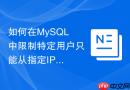 如何在MySQL中限制特定用户只能从指定IP地址登录