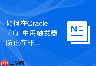 如何在oracle sql中用触发器防止在非工作时间修改数据?
