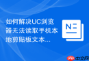 如何解决uc浏览器无法读取手机本地剪贴板文本的问题?