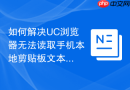 如何解决UC浏览器无法读取手机本地剪贴板文本的问题？