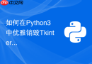 如何在Python3中优雅销毁Tkinter组件并释放所有资源