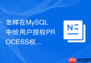 怎样在MySQL中给用户授权PROCESS权限以监控全局运行状态