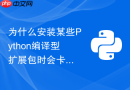 为什么安装某些Python编译型扩展包时会卡住或内存溢出？
