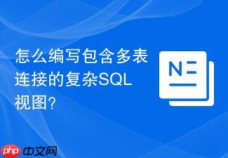 怎么编写包含多表连接的复杂sql视图?