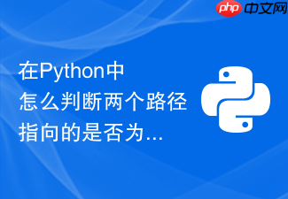在python中怎么判断两个路径指向的是否为同一个文件?
