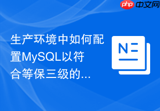 生产环境中如何配置mysql以符合等保三级的数据库安全要求