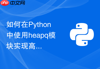 如何在python中使用heapq模块实现高效优先级队列