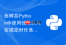 怎样在Python中使用优先队列实现定时任务调度器