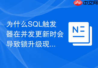为什么sql触发器在并发更新时会导致锁升级现象？