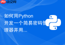 如何用Python开发一个简易密码管理器并用AES加密存储？