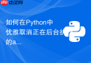 如何在python中优雅取消正在后台执行的asyncio协程?