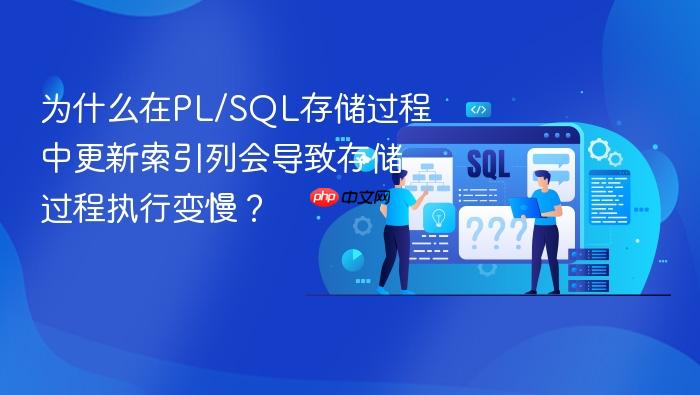 为什么在pl/sql存储过程中更新索引列会导致存储过程执行变慢?