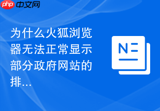 为什么火狐浏览器无法正常显示部分政府网站的排版布局?