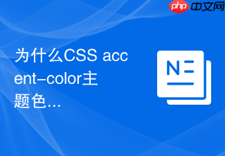 为什么css accent-color主题色在低版本浏览器中无法生效